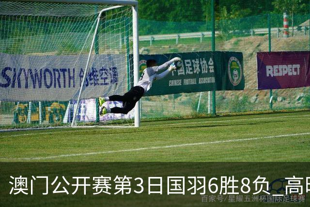 澳门公开赛第3日国羽6胜8负 高昉洁邬洛愉晋级8强